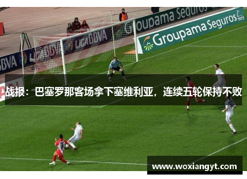 战报：巴塞罗那客场拿下塞维利亚，连续五轮保持不败