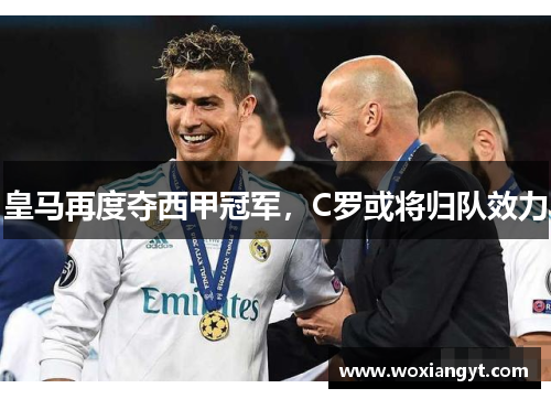 皇马再度夺西甲冠军，C罗或将归队效力