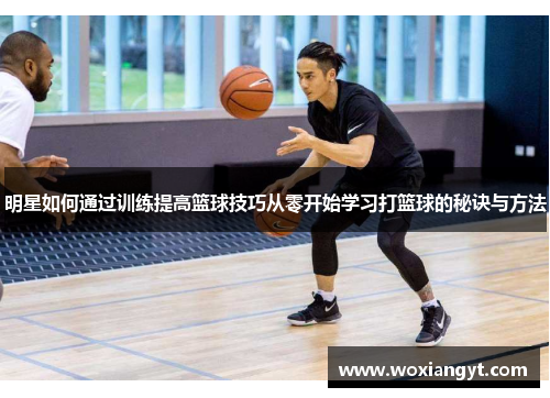 明星如何通过训练提高篮球技巧从零开始学习打篮球的秘诀与方法