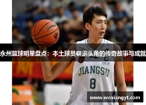 永州篮球明星盘点：本土球员崭露头角的传奇故事与成就