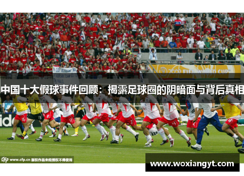 中国十大假球事件回顾：揭露足球圈的阴暗面与背后真相