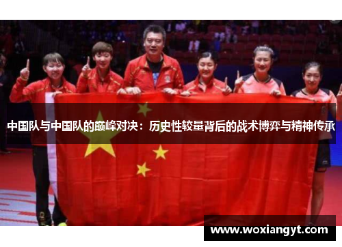 中国队与中国队的巅峰对决：历史性较量背后的战术博弈与精神传承