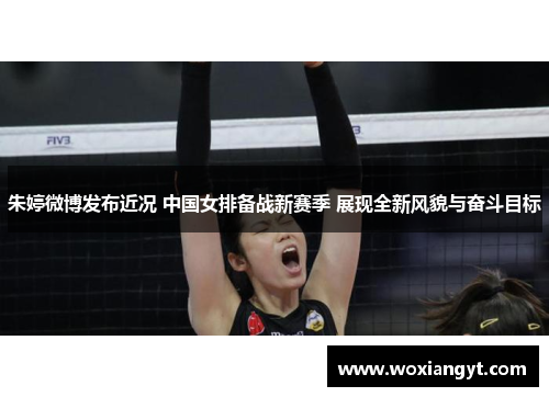 朱婷微博发布近况 中国女排备战新赛季 展现全新风貌与奋斗目标
