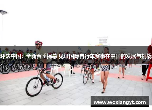 环法中国：全新赛季揭幕 见证国际自行车赛事在中国的发展与挑战